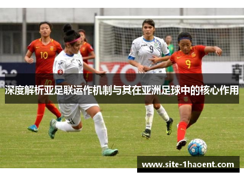 深度解析亚足联运作机制与其在亚洲足球中的核心作用 深度解析亚足联运作机制与其在亚洲足球中的核心作用