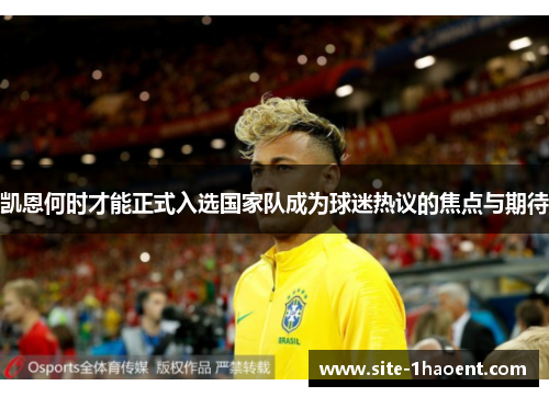 凯恩何时才能正式入选国家队成为球迷热议的焦点与期待