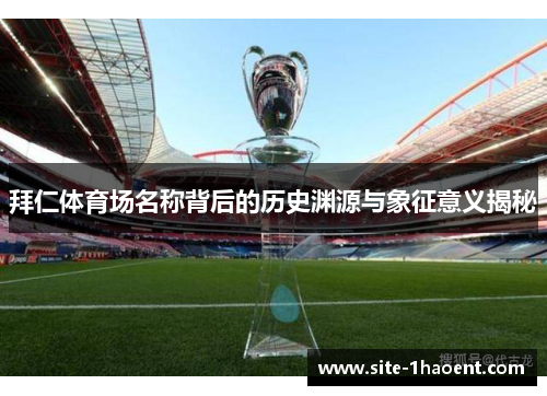 拜仁体育场名称背后的历史渊源与象征意义揭秘