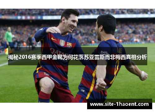 揭秘2016赛季西甲金靴为何花落苏亚雷斯而非梅西真相分析