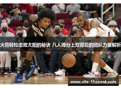 火箭轻松击败太阳的秘诀 八人得分上双背后的团队力量解析