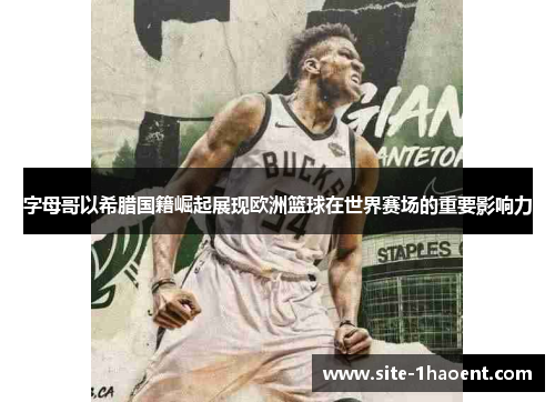 字母哥以希腊国籍崛起展现欧洲篮球在世界赛场的重要影响力 字母哥以希腊国籍崛起展现欧洲篮球在世界赛场的重要影响力