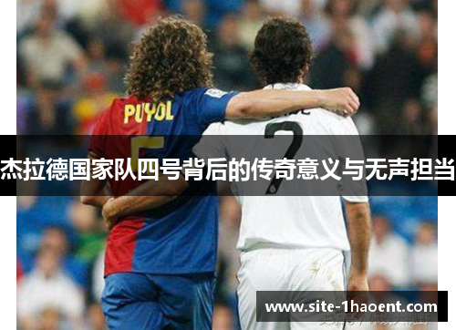 杰拉德国家队四号背后的传奇意义与无声担当 杰拉德国家队四号背后的传奇意义与无声担当