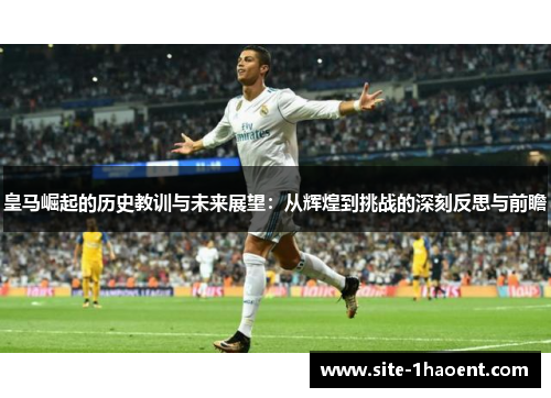 皇马崛起的历史教训与未来展望:从辉煌到挑战的深刻反思与前瞻 皇马崛起的历史教训与未来展望:从辉煌到挑战的深刻反思与前瞻