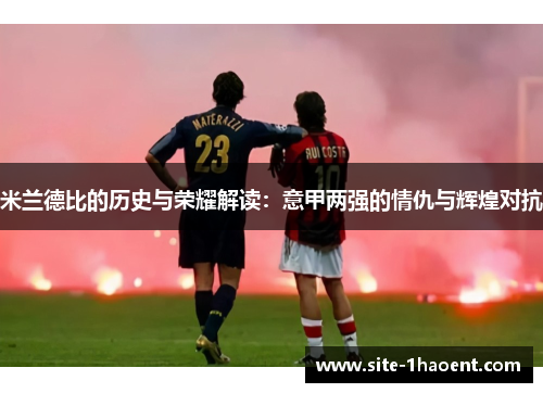 米兰德比的历史与荣耀解读：意甲两强的情仇与辉煌对抗