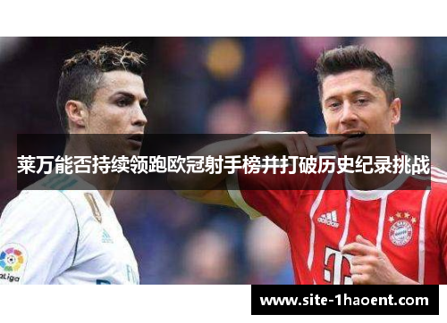 莱万能否持续领跑欧冠射手榜并打破历史纪录挑战