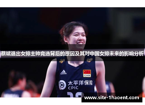 蔡斌退出女排主帅竞选背后的原因及其对中国女排未来的影响分析