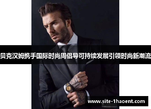 贝克汉姆携手国际时尚周倡导可持续发展引领时尚新潮流