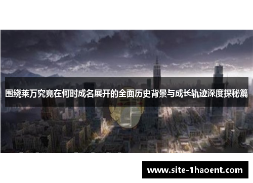 围绕莱万究竟在何时成名展开的全面历史背景与成长轨迹深度探秘篇 围绕莱万究竟在何时成名展开的全面历史背景与成长轨迹深度探秘篇