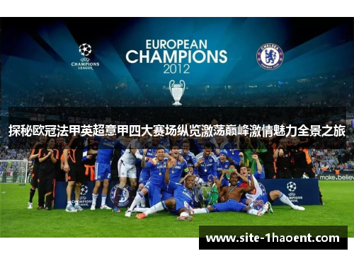 探秘欧冠法甲英超意甲四大赛场纵览激荡巅峰激情魅力全景之旅
