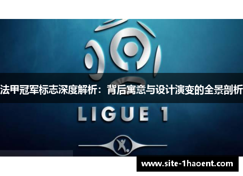 法甲冠军标志深度解析:背后寓意与设计演变的全景剖析 法甲冠军标志深度解析:背后寓意与设计演变的全景剖析