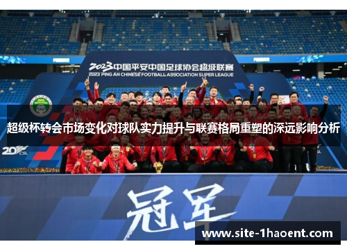 超级杯转会市场变化对球队实力提升与联赛格局重塑的深远影响分析