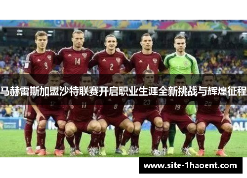 马赫雷斯加盟沙特联赛开启职业生涯全新挑战与辉煌征程 马赫雷斯加盟沙特联赛开启职业生涯全新挑战与辉煌征程