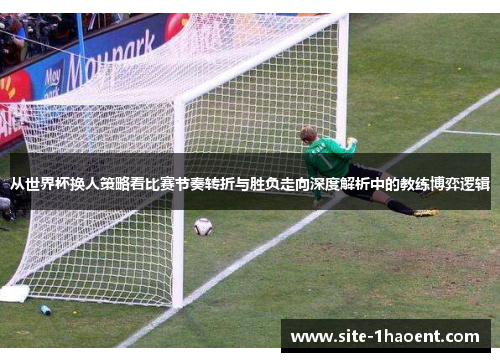 从世界杯换人策略看比赛节奏转折与胜负走向深度解析中的教练博弈逻辑