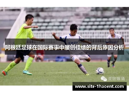 阿根廷足球在国际赛事中屡创佳绩的背后原因分析