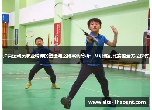 顶尖运动员职业精神的塑造与坚持案例分析：从训练到比赛的全方位探讨