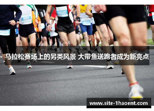 马拉松赛场上的另类风景 大带鱼送跑者成为新亮点
