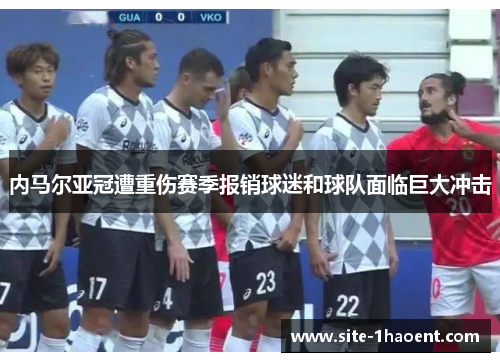 内马尔亚冠遭重伤赛季报销球迷和球队面临巨大冲击 内马尔亚冠遭重伤赛季报销球迷和球队面临巨大冲击