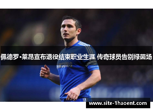 佩德罗·莱昂宣布退役结束职业生涯 传奇球员告别绿茵场 佩德罗·莱昂宣布退役结束职业生涯 传奇球员告别绿茵场