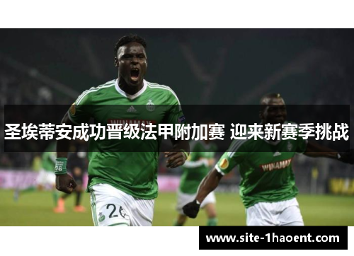 圣埃蒂安成功晋级法甲附加赛 迎来新赛季挑战 圣埃蒂安成功晋级法甲附加赛 迎来新赛季挑战