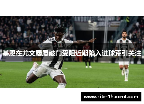 基恩在尤文屡屡破门受阻近期陷入进球荒引关注